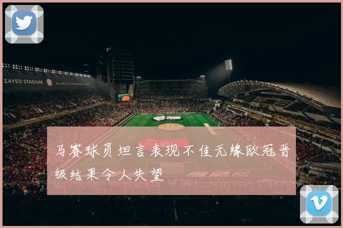 马赛球员坦言表现不佳无缘欧冠晋级结果令人失望