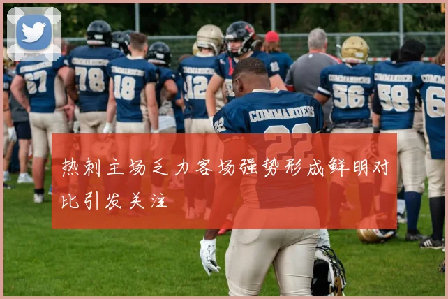 热刺主场乏力客场强势形成鲜明对比引发关注