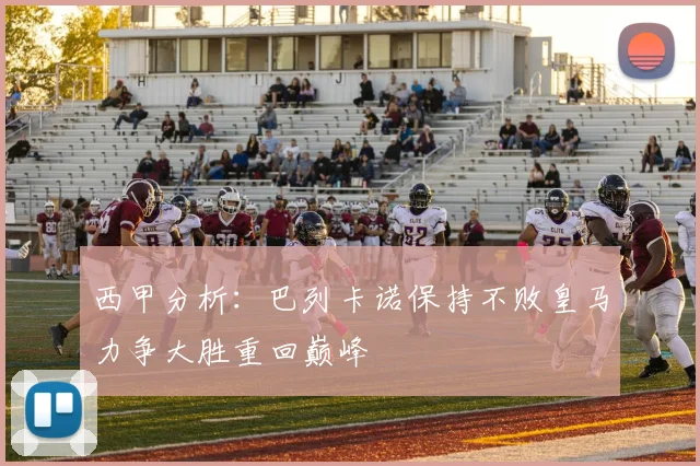 西甲分析：巴列卡诺保持不败皇马力争大胜重回巅峰