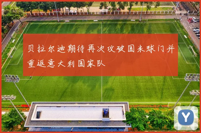 贝拉尔迪期待再次攻破国米球门并重返意大利国家队